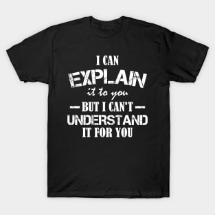 I Can Explain It To You But I Can't Understand It For You Funny Quotes And Memes lovers T-Shirt